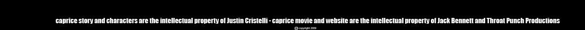 CAPRICE characters and story are the intellectual property of Justin Cristelli CAPRICE the movie and website are the intellectual property of Jack Bennett and Throat Punch Productions copyright 2009, 2010